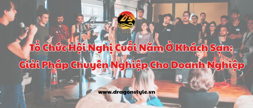 Tổ Chức Hội Nghị Cuối Năm Ở Khách Sạn: Giải Pháp Chuyên Nghiệp Cho Doanh Nghiệp